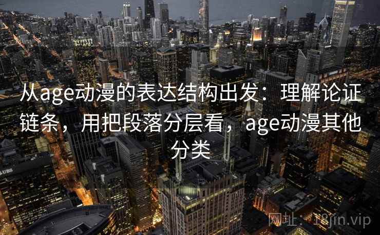 从age动漫的表达结构出发:理解论证链条,用把段落分层看,age动漫其他分类 从age动漫的表达结构出发:理解论证链条,用把段落分层看,age动漫其他分类
