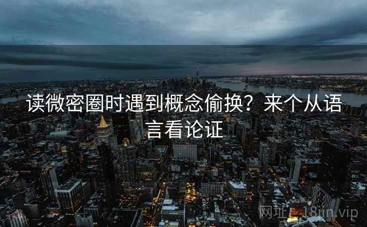 读微密圈时遇到概念偷换？来个从语言看论证