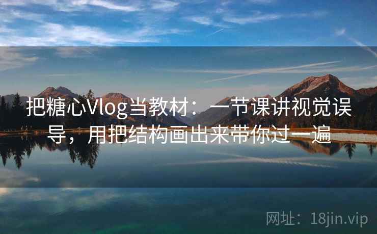 把糖心Vlog当教材:一节课讲视觉误导,用把结构画出来带你过一遍 把糖心Vlog当教材:一节课讲视觉误导,用把结构画出来带你过一遍