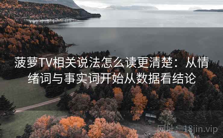 菠萝TV相关说法怎么读更清楚:从情绪词与事实词开始从数据看结论 菠萝TV相关说法怎么读更清楚:从情绪词与事实词开始从数据看结论
