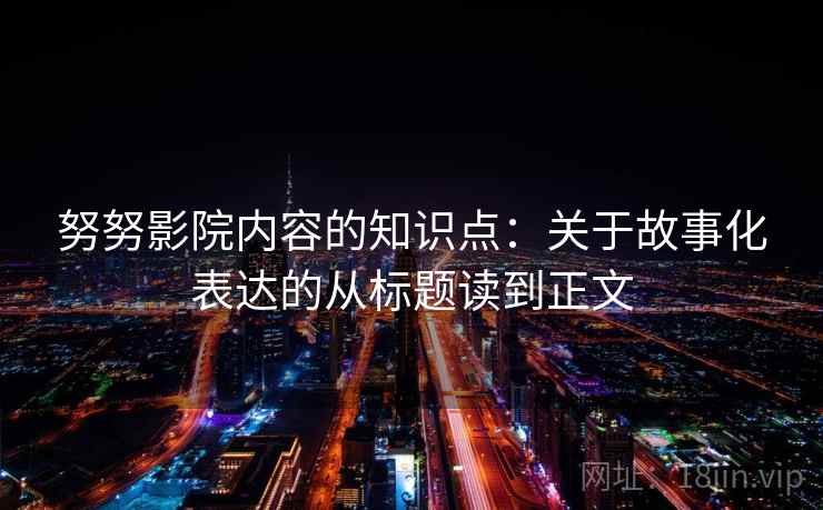 努努影院内容的知识点：关于故事化表达的从标题读到正文