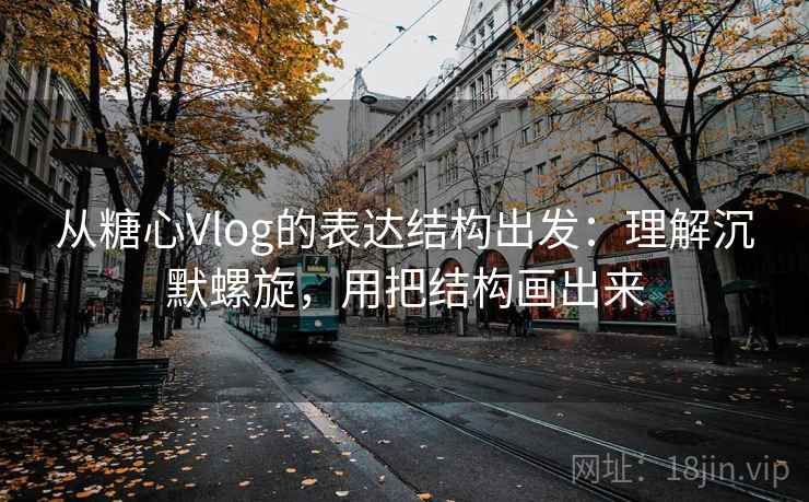从糖心Vlog的表达结构出发：理解沉默螺旋，用把结构画出来