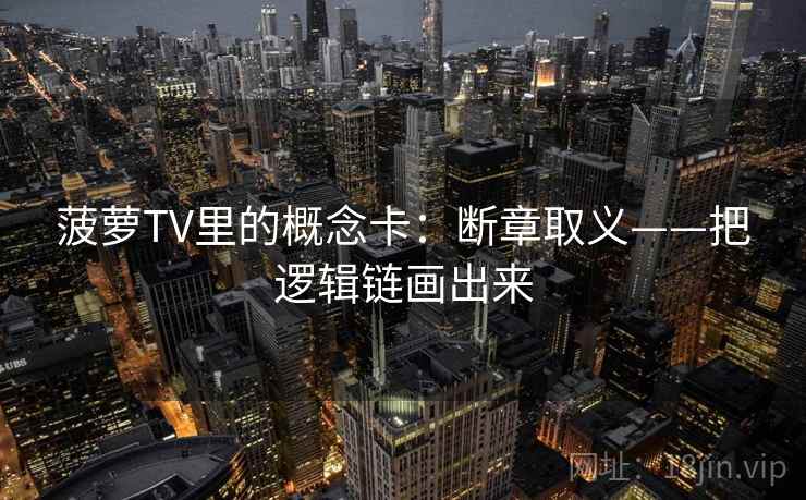 菠萝TV里的概念卡:断章取义——把逻辑链画出来 菠萝TV里的概念卡:断章取义——把逻辑链画出来