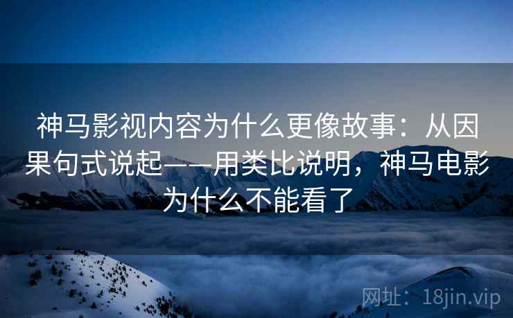 神马影视内容为什么更像故事:从因果句式说起——用类比说明,神马电影为什么不能看了 神马影视内容为什么更像故事:从因果句式说起——用类比说明,神马电影为什么不能看了