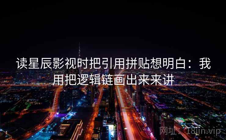 读星辰影视时把引用拼贴想明白：我用把逻辑链画出来来讲