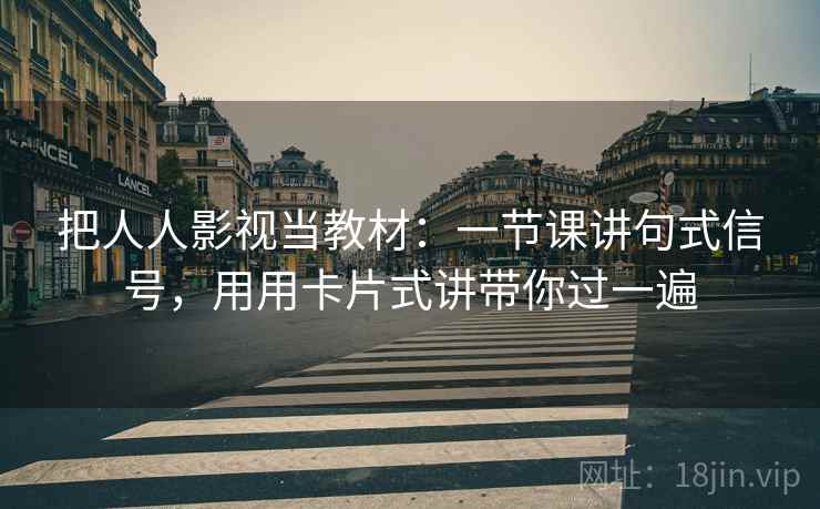 把人人影视当教材：一节课讲句式信号，用用卡片式讲带你过一遍