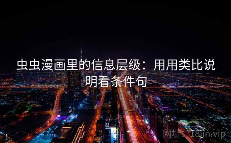 虫虫漫画里的信息层级：用用类比说明看条件句