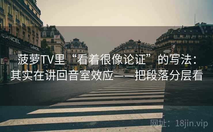 菠萝TV里“看着很像论证”的写法:其实在讲回音室效应——把段落分层看 菠萝TV里“看着很像论证”的写法:其实在讲回音室效应——把段落分层看