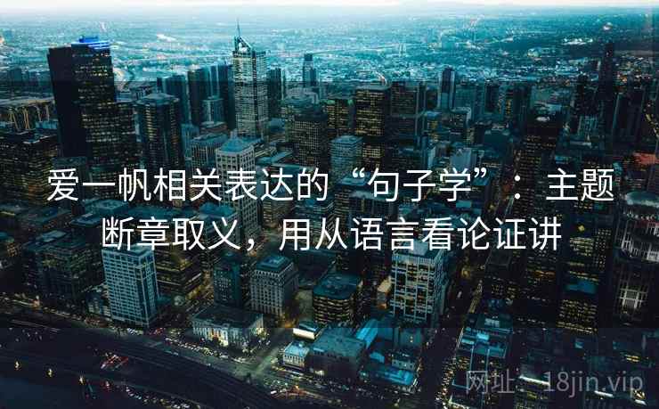 爱一帆相关表达的“句子学”：主题断章取义，用从语言看论证讲