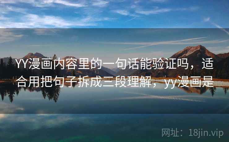YY漫画内容里的一句话能验证吗，适合用把句子拆成三段理解，yy漫画是