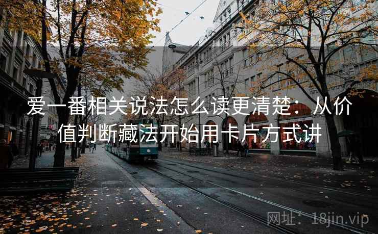 爱一番相关说法怎么读更清楚：从价值判断藏法开始用卡片方式讲