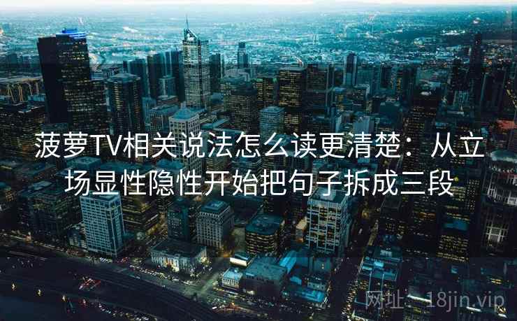 菠萝TV相关说法怎么读更清楚：从立场显性隐性开始把句子拆成三段