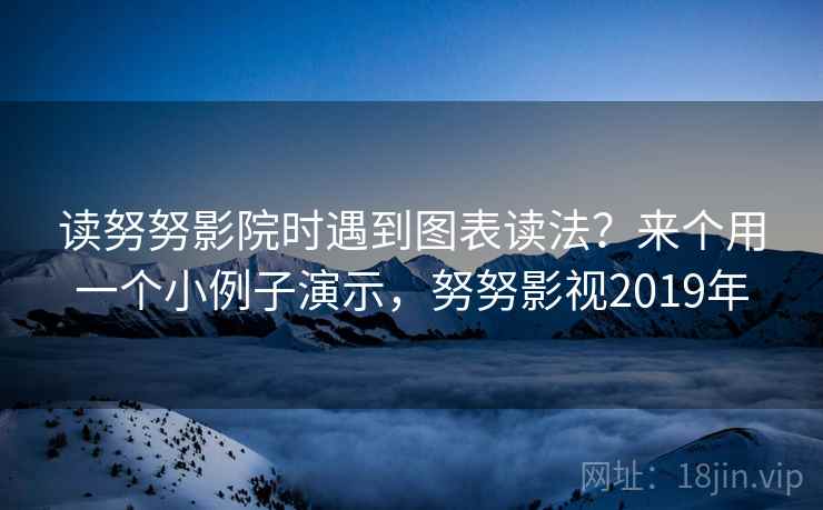 读努努影院时遇到图表读法？来个用一个小例子演示，努努影视2019年