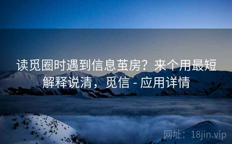 读觅圈时遇到信息茧房?来个用最短解释说清,觅信 - 应用详情 读觅圈时遇到信息茧房?来个用最短解释说清,觅信 - 应用详情