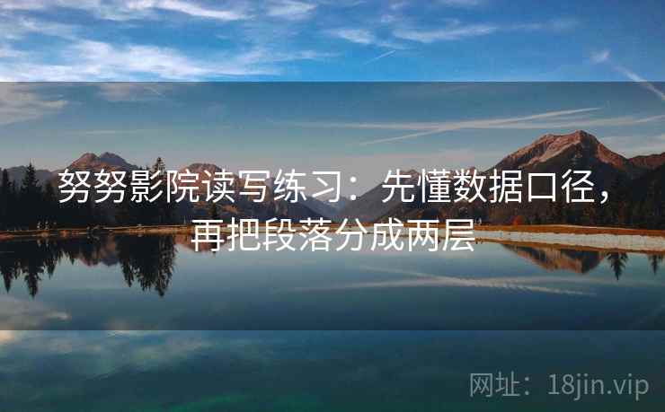 努努影院读写练习：先懂数据口径，再把段落分成两层