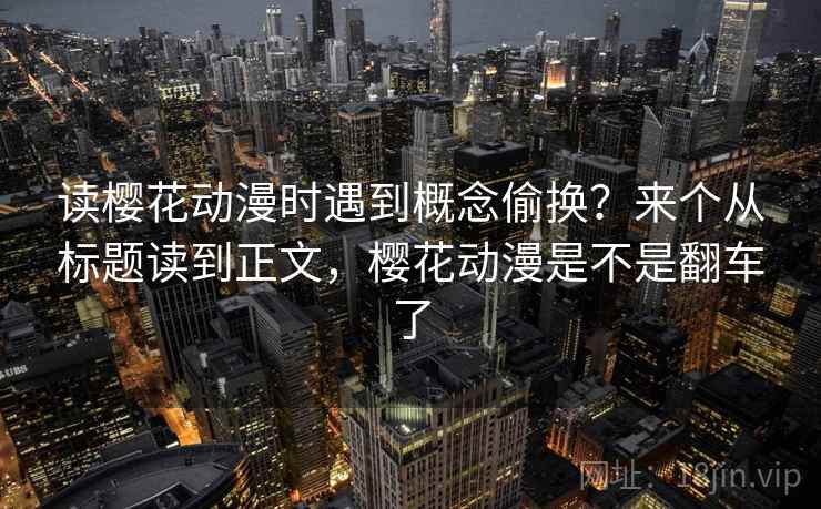 读樱花动漫时遇到概念偷换？来个从标题读到正文，樱花动漫是不是翻车了