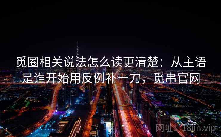 觅圈相关说法怎么读更清楚：从主语是谁开始用反例补一刀，觅串官网